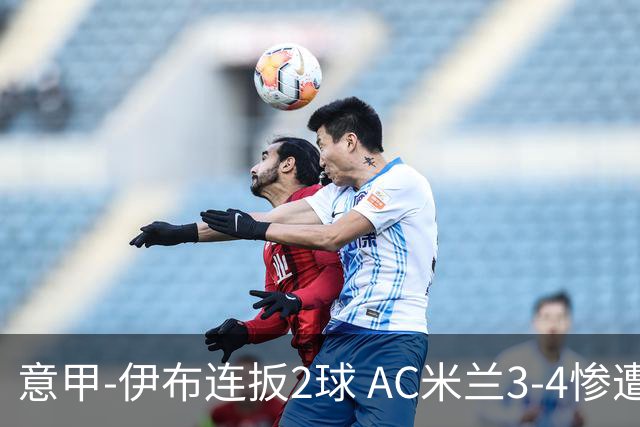 意甲-伊布连扳2球 AC米兰3-4惨遭赛季首败