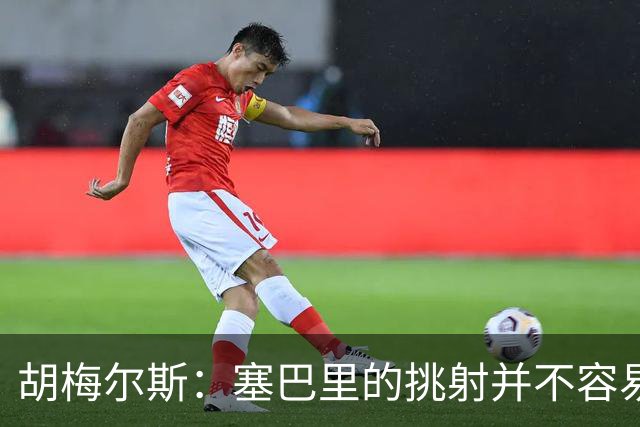 胡梅尔斯：塞巴里的挑射并不容易 他用表现证明了拜仁为何感兴趣